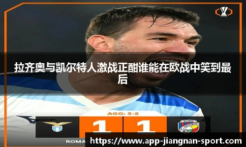 拉齐奥与凯尔特人激战正酣谁能在欧战中笑到最后