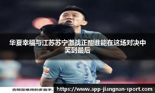 华夏幸福与江苏苏宁激战正酣谁能在这场对决中笑到最后