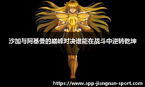 沙加与阿基曼的巅峰对决谁能在战斗中逆转乾坤