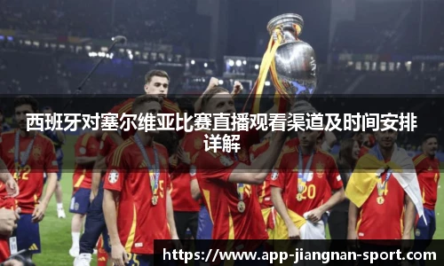 西班牙对塞尔维亚比赛直播观看渠道及时间安排详解