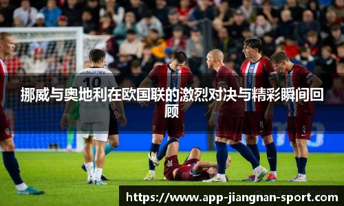 挪威与奥地利在欧国联的激烈对决与精彩瞬间回顾