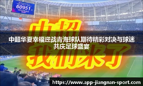 中超华夏幸福迎战青海球队期待精彩对决与球迷共庆足球盛宴