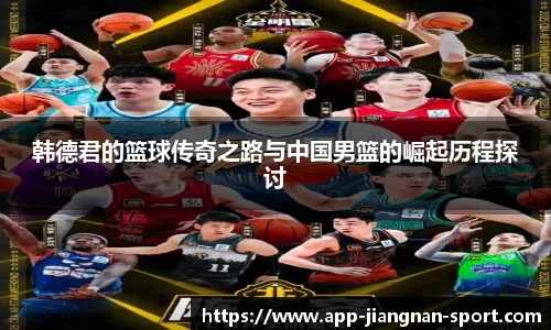 韩德君的篮球传奇之路与中国男篮的崛起历程探讨