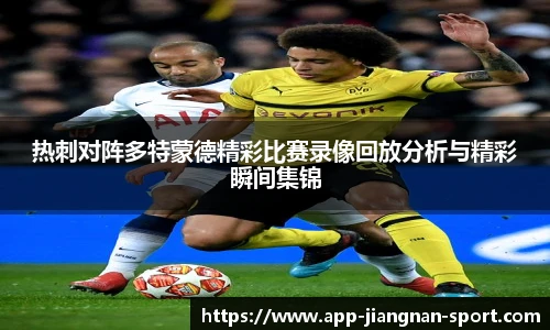 热刺对阵多特蒙德精彩比赛录像回放分析与精彩瞬间集锦