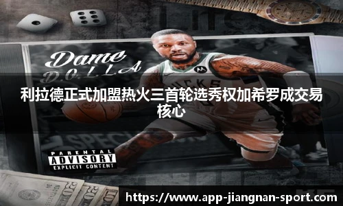 利拉德正式加盟热火三首轮选秀权加希罗成交易核心